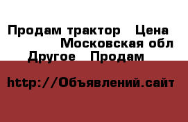 Продам трактор › Цена ­ 350 000 - Московская обл. Другое » Продам   